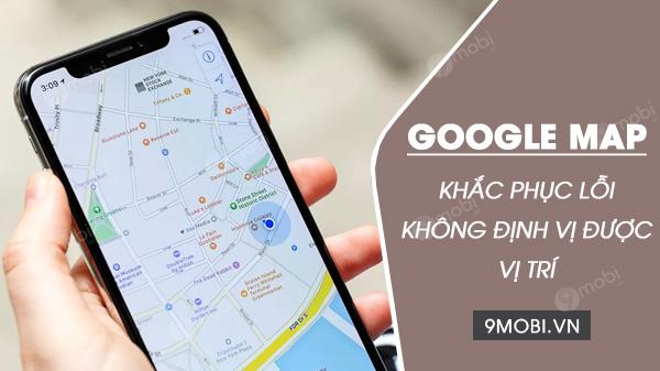 Cách xử lý khi Google Maps không thể xác định vị trí chính xác