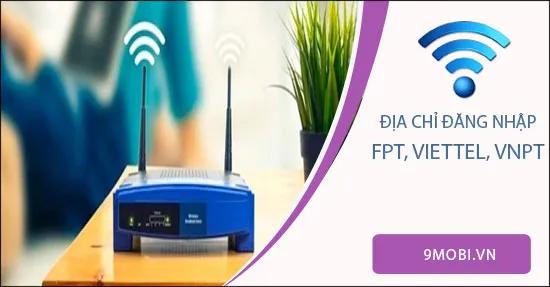 Hướng dẫn chi tiết địa chỉ đăng nhập Modem mạng FPT, Viettel, VNPT tại Việt Nam