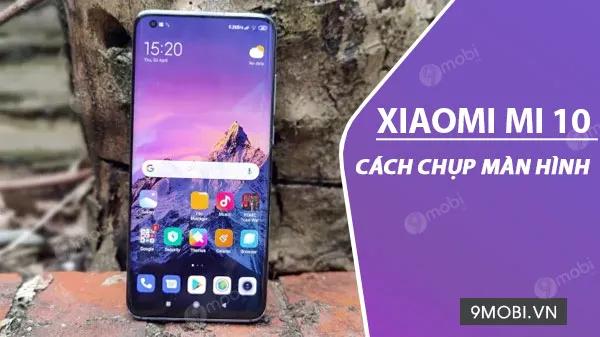 Cách thức chụp màn hình trên Xiaomi Mi 10 và Mi 10 Pro, dễ dàng và tiện lợi.