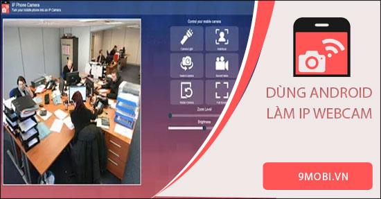 Cách biến điện thoại Android thành IP webcam chuyên nghiệp