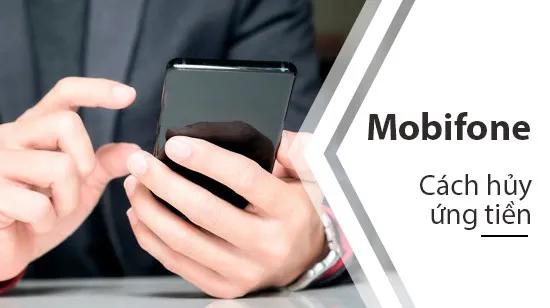 Hướng dẫn chi tiết cách hủy dịch vụ ứng tiền Mobifone đơn giản nhất