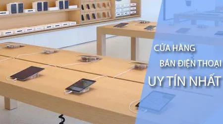 Các cửa hàng bán điện thoại đáng tin cậy nhất tại Hà Nội