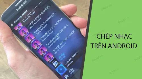 Hướng dẫn cách sao chép nhạc MP3 từ máy tính vào điện thoại Android một cách đơn giản và hiệu quả