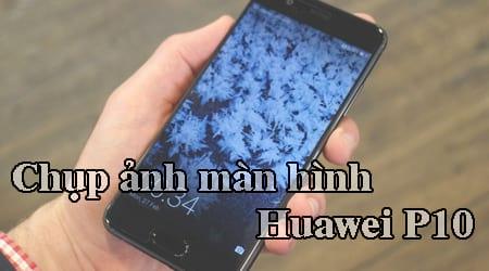 Hướng dẫn chụp ảnh màn hình trên điện thoại Huawei P10
