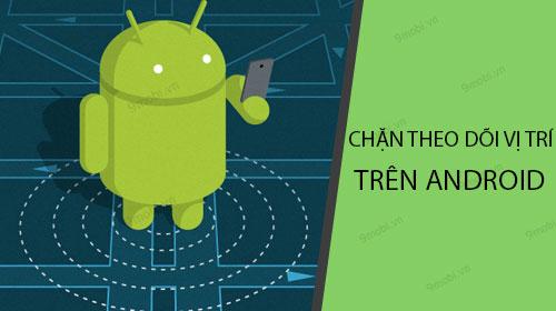Cách ngừng theo dõi vị trí trên Android một cách dễ dàng