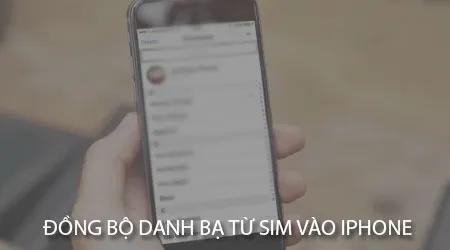 Cách đồng bộ danh bạ từ SIM vào iPhone một cách đơn giản và nhanh chóng