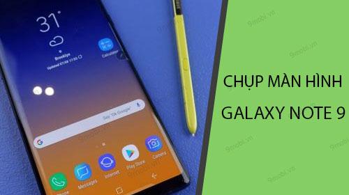 Bật mí các cách chụp màn hình Galaxy Note 9 cực kỳ đơn giản