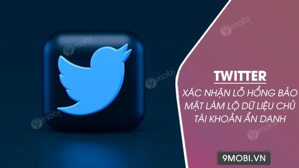 Twitter thừa nhận lỗ hổng nghiêm trọng khiến thông tin người dùng ẩn danh bị rò rỉ