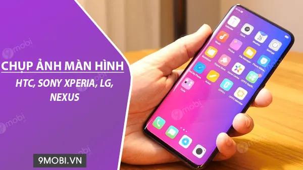 Bí kíp chụp màn hình trên điện thoại HTC, Sony Xperia, LG, Nexus đơn giản nhất