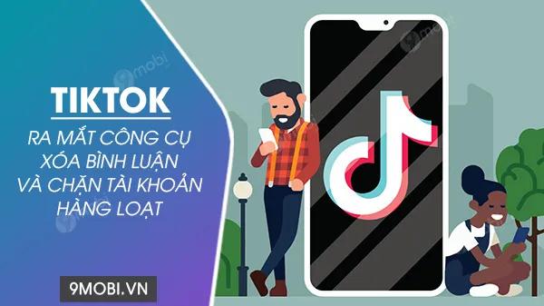 TikTok chính thức ra mắt tính năng xóa bình luận và chặn tài khoản hàng loạt