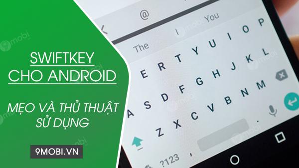 Bật mí những mẹo và thủ thuật sử dụng bàn phím SwiftKey trên Android - hành trang không thể thiếu dành cho bạn