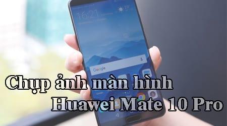 Hướng dẫn chụp ảnh màn hình trên Huawei Mate 10 Pro – chiếc điện thoại đẳng cấp với nhiều tính năng tiện ích.