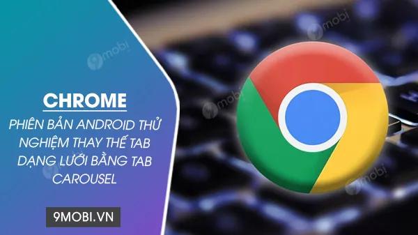 Chrome trên Android đang thử nghiệm giao diện tab carousel mới mẻ, thay thế kiểu hiển thị lưới truyền thống