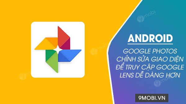 Google Photos trên Android được tối ưu giao diện, giúp truy cập Google Lens trở nên dễ dàng hơn bao giờ hết