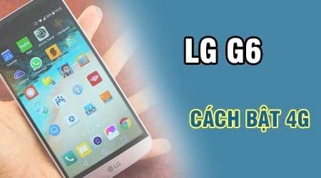 Kích hoạt 4G trên LG G6, cách kết nối mạng internet 4G nhanh chóng