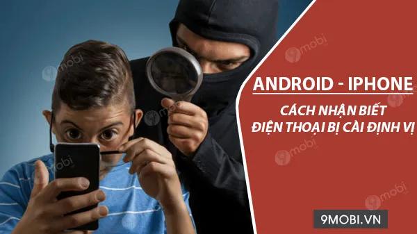 Cách phát hiện điện thoại bị cài đặt định vị