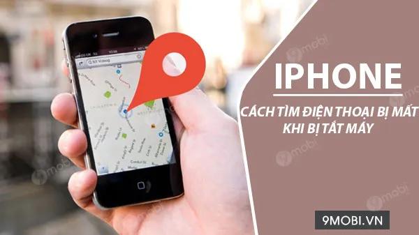 Cách tìm lại iPhone khi bị mất và tắt nguồn
