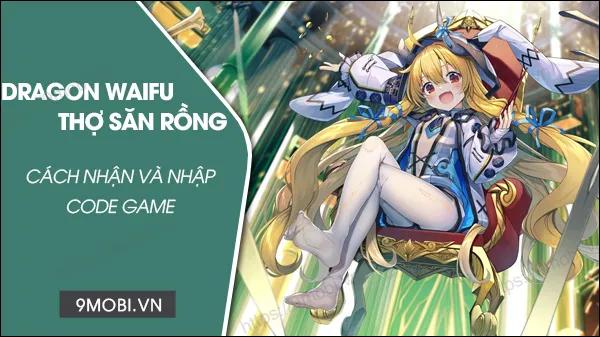 Bộ sưu tập Code Dragon Waifu Thợ Săn Rồng độc quyền - Nhận ngay tướng SSR mạnh mẽ và vé triệu hồi hiếm có