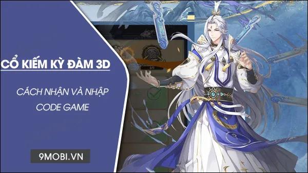 Bộ sưu tập Code Cổ Kiếm Kỳ Đàm 3D đầy đủ, hướng dẫn nhập Code Cổ Kiếm Mobile 3D mới nhất