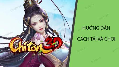 Hướng dẫn tải và trải nghiệm Chí Tôn 3D