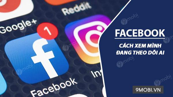 Cách kiểm tra danh sách người mình đang theo dõi trên Facebook