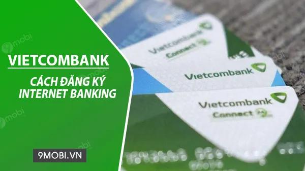 Hướng dẫn đăng ký dịch vụ Internet Banking Vietcombank trên điện thoại