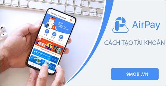 Chi tiết cách tạo tài khoản ví điện tử AirPay nhanh chóng