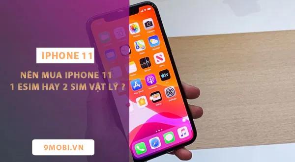Nên lựa chọn iPhone 11 với 1 eSIM hay 2 SIM vật lý để có trải nghiệm tối ưu?