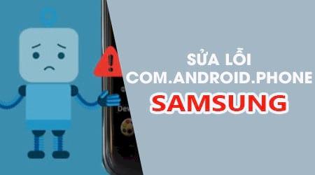 Cách khắc phục lỗi com.android.phone trên điện thoại Samsung