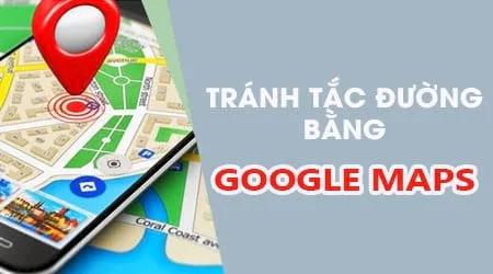 Mẹo sử dụng Google Maps để tránh tắc đường vào giờ cao điểm