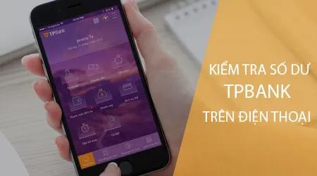 Hướng dẫn kiểm tra số dư tài khoản TPBank đơn giản ngay trên điện thoại