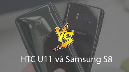 HTC U11 vs Samsung Galaxy S8: Đâu là lựa chọn đáng giá nhất dành cho bạn?