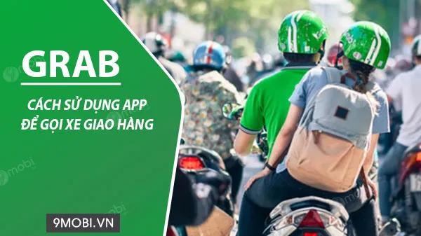 Hướng dẫn chi tiết sử dụng Grab để gọi xe giao hàng nhanh chóng