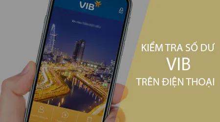 Hướng dẫn kiểm tra số dư tài khoản VIB ngay trên điện thoại