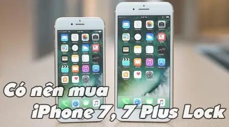 Có nên chọn mua iPhone 7 và 7 Plus Lock?