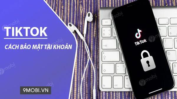 7 phương pháp bảo vệ tài khoản TikTok khỏi hiểm hoạ hacker