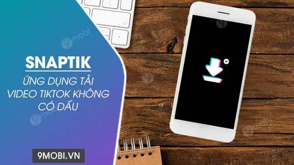 Tải SnapTik - Ứng dụng tải video TikTok không dấu và không watermark
