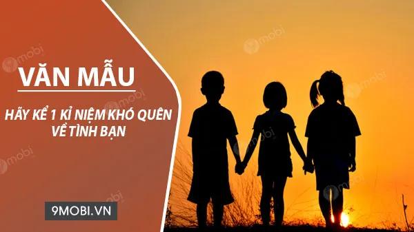 Hãy kể lại một kỷ niệm không thể quên về tình bạn, một khoảnh khắc đáng nhớ mà tình bạn đã để lại dấu ấn sâu sắc trong trái tim bạn.