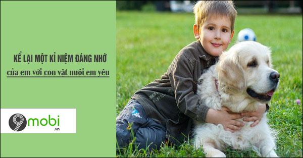 Hãy chia sẻ một kỷ niệm sâu sắc mà em đã có với con vật nuôi yêu quý của mình, một người bạn đặc biệt trong cuộc sống.