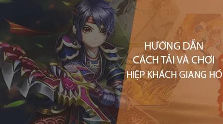 Hướng dẫn chi tiết tải và trải nghiệm Hiệp Khách Giang Hồ Mobile trên smartphone