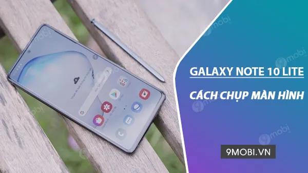 Cách Chụp Màn Hình Trên Samsung Galaxy Note 10 Lite