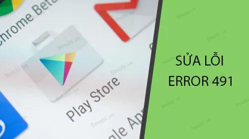 Hướng dẫn sửa lỗi Google Play Store Error 491 trên điện thoại Android