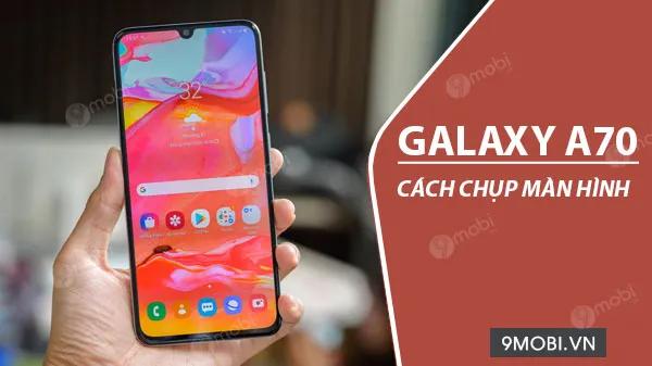 Hướng dẫn cách chụp màn hình Samsung Galaxy A70 nhanh chóng và tiện lợi