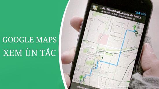 Cách tra cứu tình trạng ùn tắc giao thông trên Google Maps một cách dễ dàng