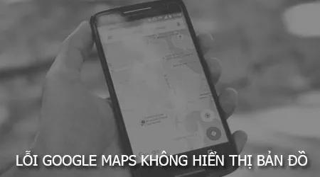 Cách khắc phục lỗi Google Maps không hiển thị bản đồ
