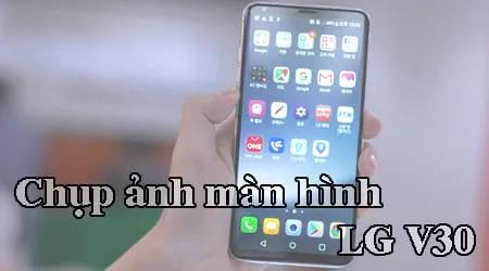 Hướng dẫn cách chụp ảnh màn hình trên LG V30