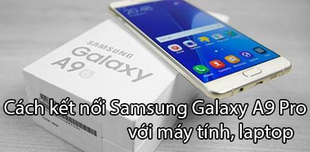 Hướng dẫn chi tiết kết nối Samsung Galaxy A9 Pro với máy tính, laptop
