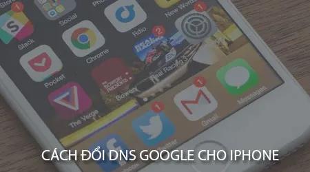 Hướng dẫn thay đổi DNS Google trên iPhone đơn giản, hiệu quả