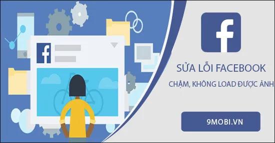 Hướng dẫn khắc phục tình trạng Facebook tải chậm, không thể hiển thị ảnh trên điện thoại