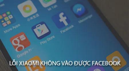 Điện thoại Xiaomi không thể truy cập Facebook và Messenger